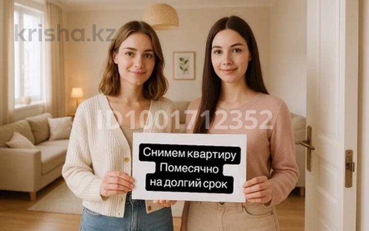 Хотим снять квартиру Две девушки…, Сарыарка р-н в Астане — фото 2